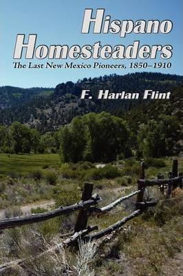 Hispano Homesteaders: The Last New Mexico Pioneers, 1850-1910 - F. Harlan Flint