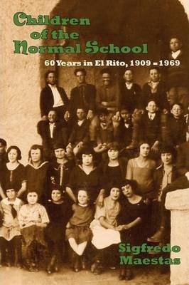 Children of the Normal School: 60 Years in El Rito, 1909-1969 - Sigfredo Maestas