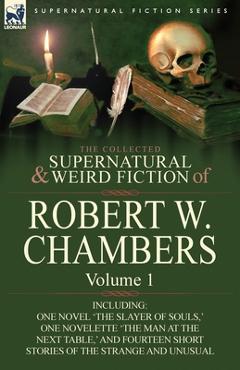 Poza produsului The Collected Supernatural and Weird Fiction of Robert W. Chambers: Volume 1-Including One Novel 'The Slayer of Souls, ' One Novelette 'The Man at the - Robert W. Chambers