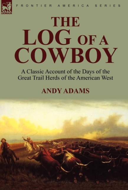 The Log of a Cowboy: a Classic Account of the Days of the Great Trail Herds of the American West - Andy Adams