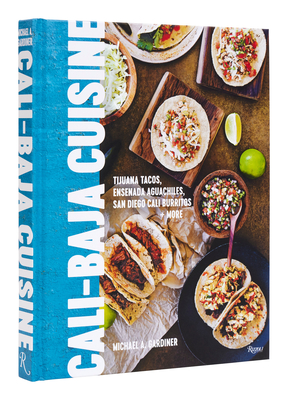 Cali Baja Cuisine: Tijuana Tacos, Ensenada Aguachiles, San Diego Cali Burritos + More - Michael A. Gardiner