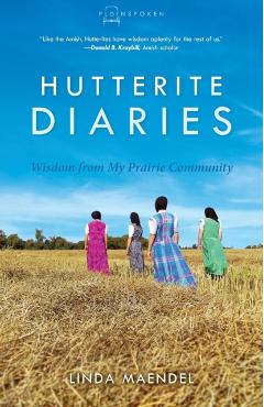 Hutterite Diaries: Wisdom from My Prairie Community - Linda Maendel