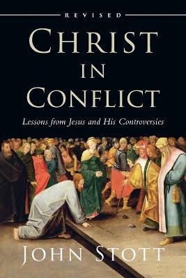 Christ in Conflict: Lessons from Jesus and His Controversies - John Stott