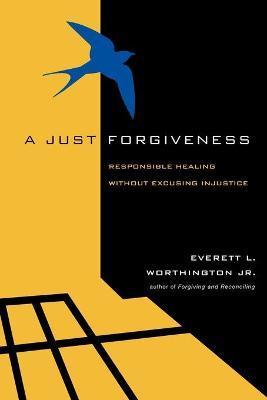 A Just Forgiveness: Responsible Healing Without Excusing Injustice - Everett L. Worthington