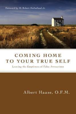Coming Home to Your True Self: Leaving the Emptiness of False Attractions - Albert Haase Ofm