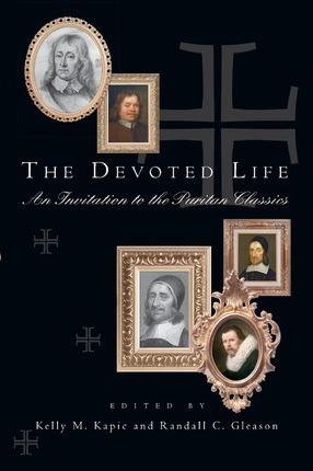 The Devoted Life: An Invitation to the Puritan Classics - Kelly M. Kapic