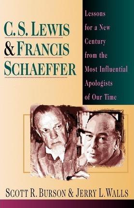 C. S. Lewis & Francis Schaeffer: Lessons for a New Century from the Most Influential Apologists of Our Time - Scott R. Burson