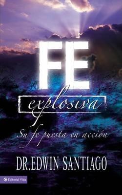 Fe Explosiva: Su Fe Puesta En Acción - Edwin Santiago