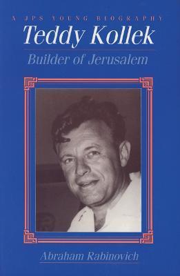 Teddy Kollek: Builder of Jerusalem - Abraham Rabinovich