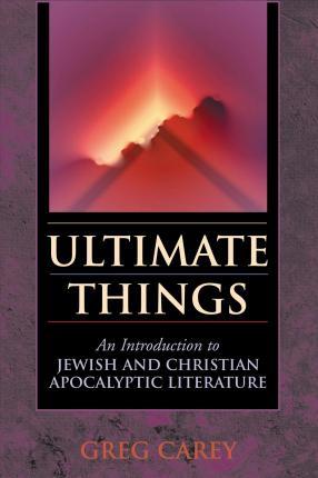 Ultimate Things: An Introduction to Jewish and Christian Apocalyptic Literature - Greg Carey