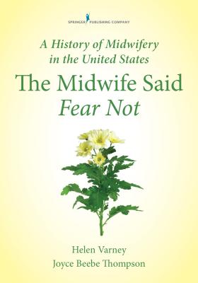 A History of Midwifery in the United States: The Midwife Said Fear Not - Helen Varney Burst