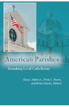 Coperta cărții 'American Parishes: Remaking Local Catholicism - Gary J. Adler'