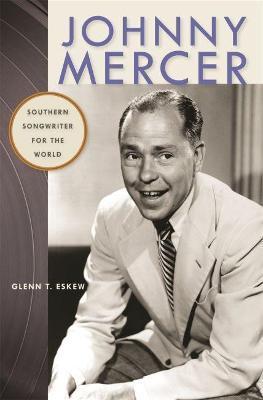 Johnny Mercer: Southern Songwriter for the World - Glenn T. Eskew