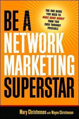 Be a Network Marketing Superstar: The One Book You Need to Make More Money Than You Ever Thought Possible - Mary Christensen