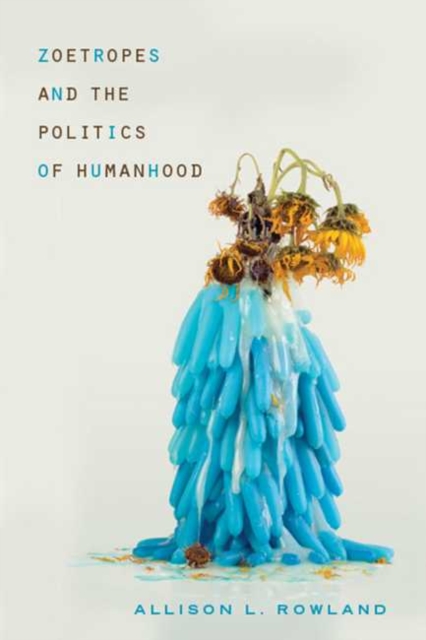Zoetropes and the Politics of Humanhood - Allison L. Rowland