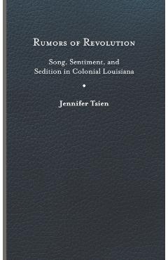 Poza produsului Rumors of Revolution: Song, Sentiment, and Sedition in Colonial Louisiana - Jennifer Tsien