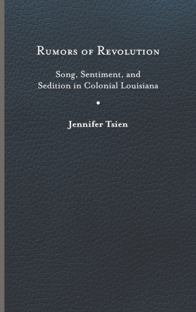 Rumors of Revolution: Song, Sentiment, and Sedition in Colonial Louisiana - Jennifer Tsien