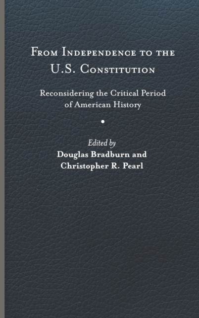 From Independence to the U.S. Constitution: Reconsidering the Critical Period of American History - Douglas Bradburn