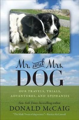 Mr. and Mrs. Dog: Our Travels, Trials, Adventures, and Epiphanies - Donald Mccaig