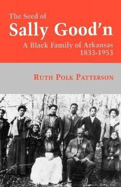 Coperta cărții 'The Seed of Sally Good'n: A Black Family of Arkansas, 1833-1953 - Ruth Polk Patterson'