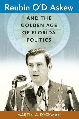 Reubin O'D. Askew and the Golden Age of Florida Politics - Martin A. Dyckman