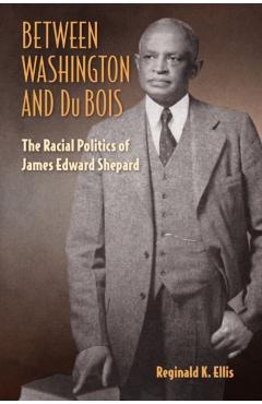 Coperta cărții 'Between Washington and Du Bois: The Racial Politics of James Edward Shepard - Reginald K. Ellis'