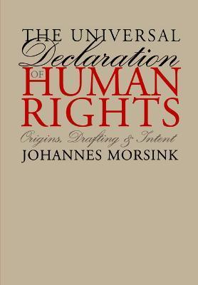 The Universal Declaration of Human Rights: Origins, Drafting, and Intent - Johannes Morsink