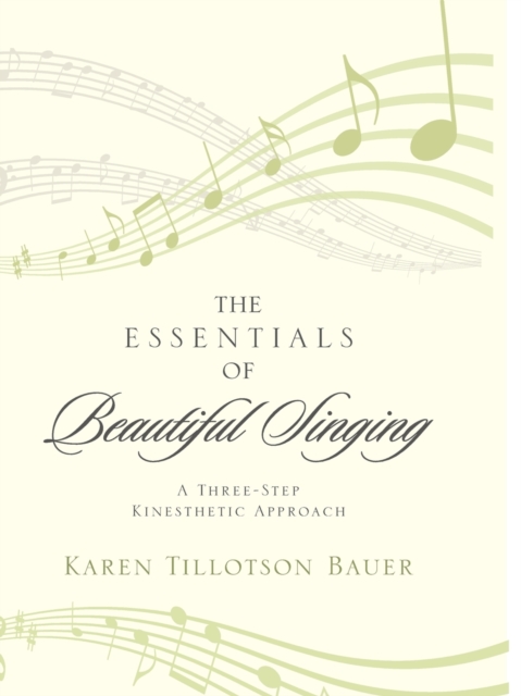 The Essentials of Beautiful Singing: A Three-Step Kinesthetic Approach - Karen Tillotson Bauer
