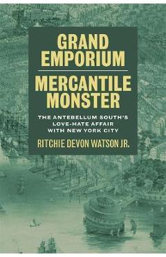 Coperta cărții 'Grand Emporium, Mercantile Monster: The Antebellum South's Love-Hate Affair with New York City - Ritchie Devon Watson'