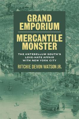 Grand Emporium, Mercantile Monster: The Antebellum South's Love-Hate Affair with New York City - Ritchie Devon Watson