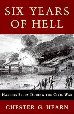 Six Years of Hell: Harpers Ferry During the Civil War - Chester G. Hearn