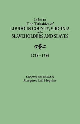 Index to the Tithables of Loudoun County, Virginia, and to Slaveholders and Slaves, 1758-1786 - Margaret Lail Hopkins