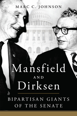 Mansfield and Dirksen: Bipartisan Giants of the Senate - Marc C. Johnson