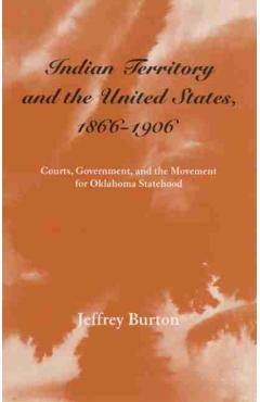 Poza produsului Indian Territory and the United States, 1866-1906, Volume 1: Courts, Government, and the Movement for Oklahoma Statehood - Jeffrey Burton