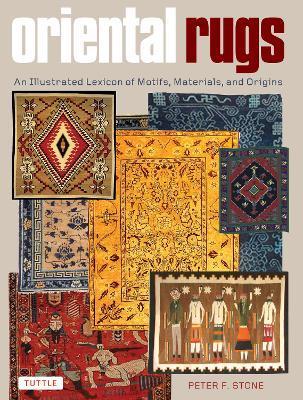 Oriental Rugs: An Illustrated Lexicon of Motifs, Materials, and Origins - Peter F. Stone