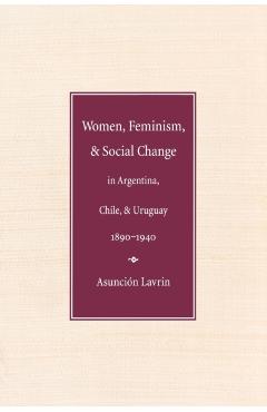 Coperta cărții 'Women, Feminism and Social Change in Argentina, Chile, and Uruguay, 1890-1940 - Asuncion Lavrin'