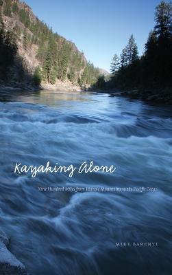 Kayaking Alone: Nine Hundred Miles from Idaho's Mountains to the Pacific Ocean - Mike Barenti