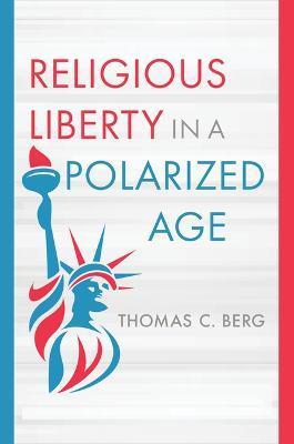 Religious Liberty in a Polarized Age - Thomas C. Berg