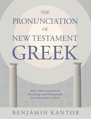 The Pronunciation of New Testament Greek: Judeo-Palestinian Greek Phonology and Orthography from Alexander to Islam - Benjamin Kantor