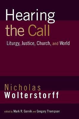 Hearing the Call: Liturgy, Justice, Church, and World - Nicholas Wolterstorff