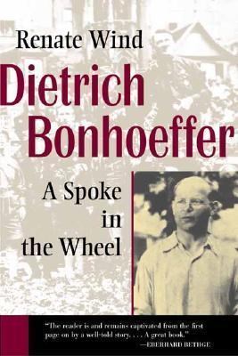 Dietrich Bonhoeffer: A Spoke in the Wheel - Renate Wind