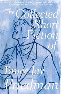 The Collected Short Fiction of Bruce Jay Friedman - Bruce Jay Friedman
