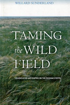 Taming the Wild Field: Colonization and Empire on the Russian Steppe - Willard Sunderland