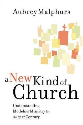 A New Kind of Church: Understanding Models of Ministry for the 21st Century - Aubrey Malphurs