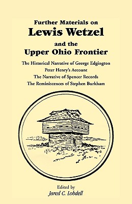 Further Materials on Lewis Wetzel and the Upper Ohio Frontier: The Historical Narrative of George Edgington, Peter Henry's Account, the Narrative of S - Jared C. Lobdell