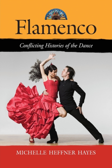 Flamenco: Conflicting Histories of the Dance - Michelle Heffner Hayes