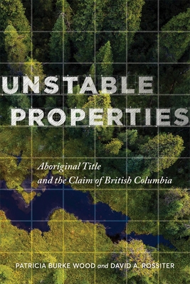 Unstable Properties: Aboriginal Title and the Claim of British Columbia - Patricia Burke Wood