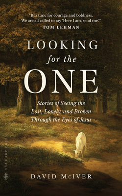 Looking for the One: Stories of Seeing the Lost, Lonely, and Broken Through the Eyes of Jesus - David Mciver