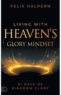 Poza produsului Living with Heaven's Glory Mindset: 31 Days of Kingdom Glory - Felix Halpern