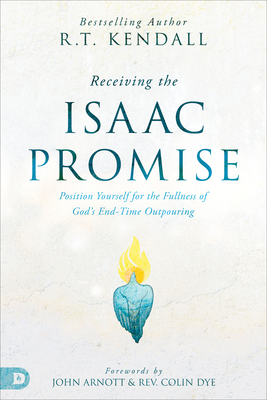 Receiving the Isaac Promise: Position Yourself for the Fullness of God's End-Time Outpouring - R. T. Kendall